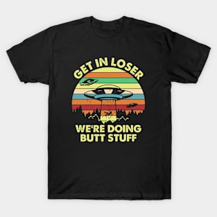 Get in Loser We're Doing Butt Stuff Funny Alien T-Shirt